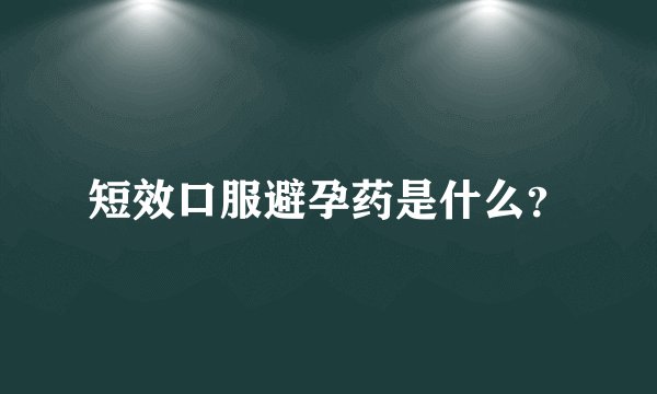短效口服避孕药是什么？