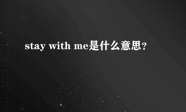 stay with me是什么意思？