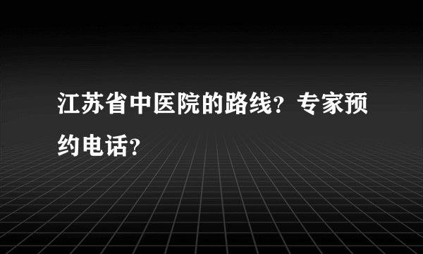 江苏省中医院的路线？专家预约电话？