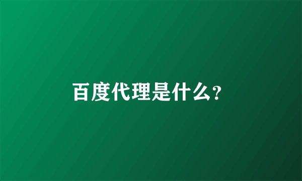 百度代理是什么？