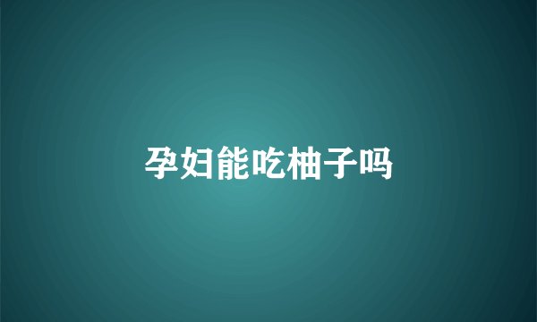 孕妇能吃柚子吗