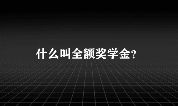 什么叫全额奖学金？