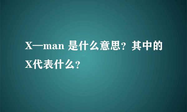 X—man 是什么意思？其中的X代表什么？