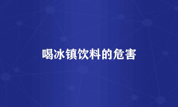 喝冰镇饮料的危害