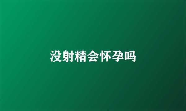 没射精会怀孕吗