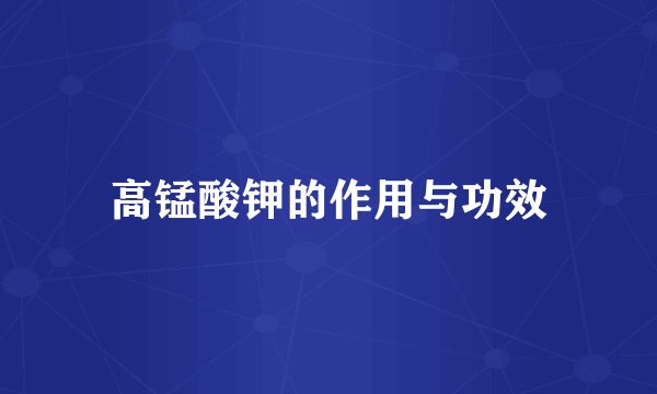 高锰酸钾的作用与功效