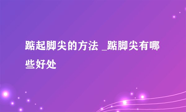 踮起脚尖的方法 _踮脚尖有哪些好处