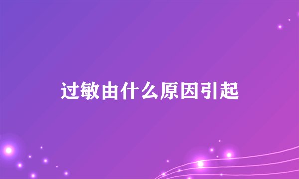 过敏由什么原因引起