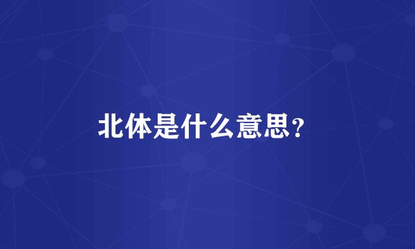 北体是什么意思？