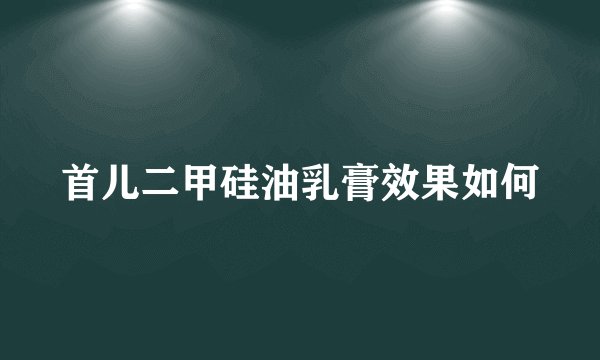首儿二甲硅油乳膏效果如何