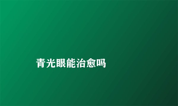 
    青光眼能治愈吗
  