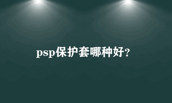 psp保护套哪种好？