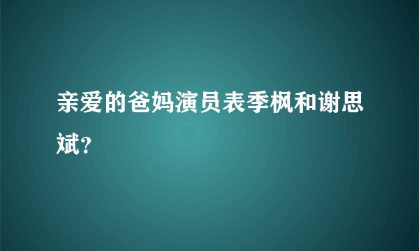 亲爱的爸妈演员表季枫和谢思斌？