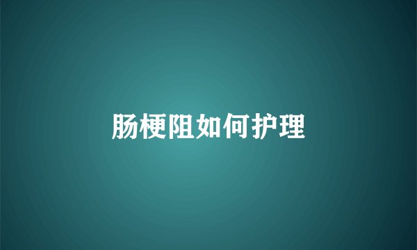 肠梗阻如何护理