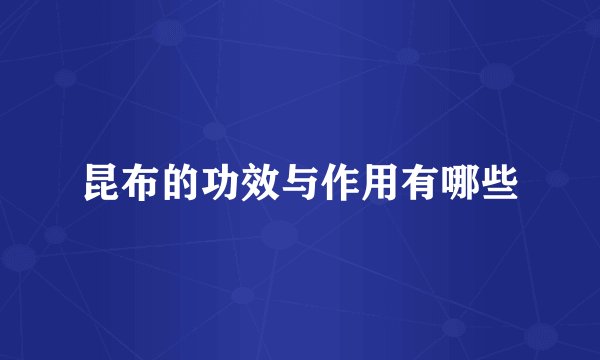 昆布的功效与作用有哪些