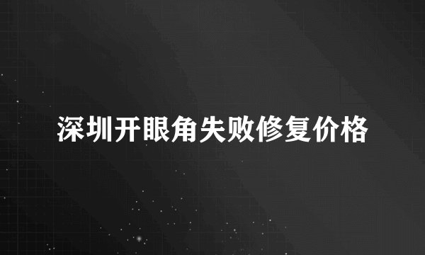 深圳开眼角失败修复价格
