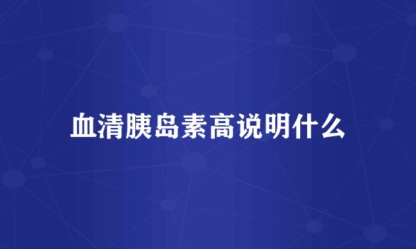 血清胰岛素高说明什么