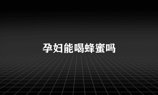 孕妇能喝蜂蜜吗