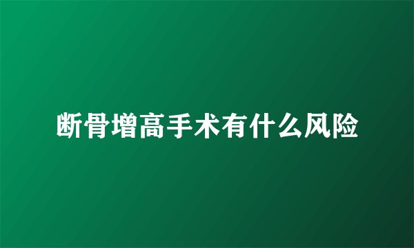 断骨增高手术有什么风险
