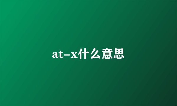 at-x什么意思