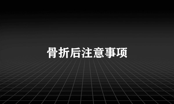 骨折后注意事项