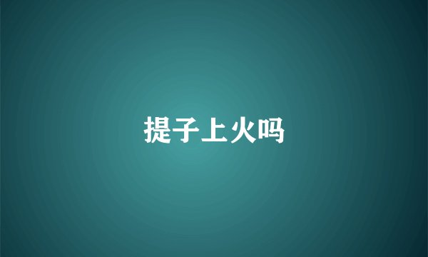 提子上火吗