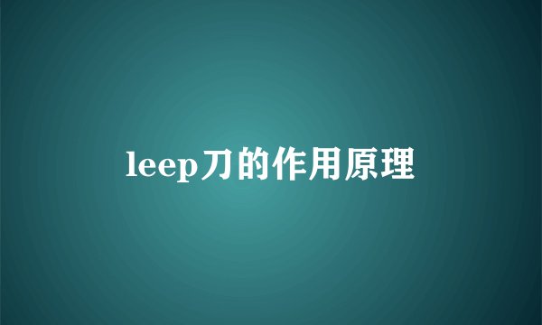 leep刀的作用原理