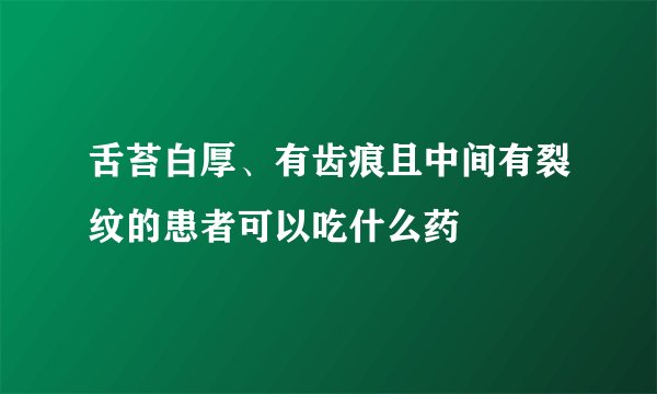 舌苔白厚、有齿痕且中间有裂纹的患者可以吃什么药