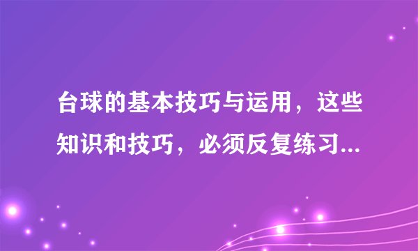 台球的基本技巧与运用，这些知识和技巧，必须反复练习并牢固掌握