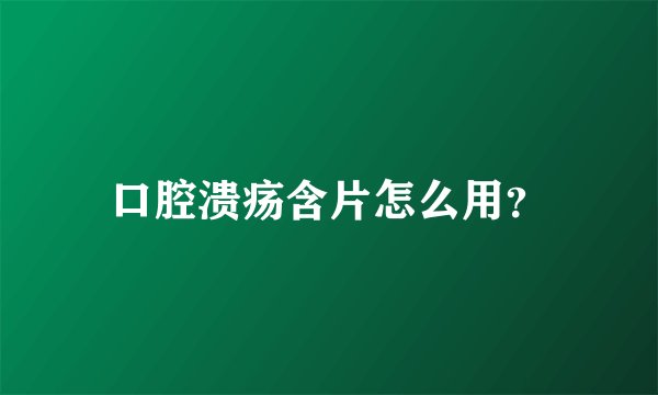 口腔溃疡含片怎么用？