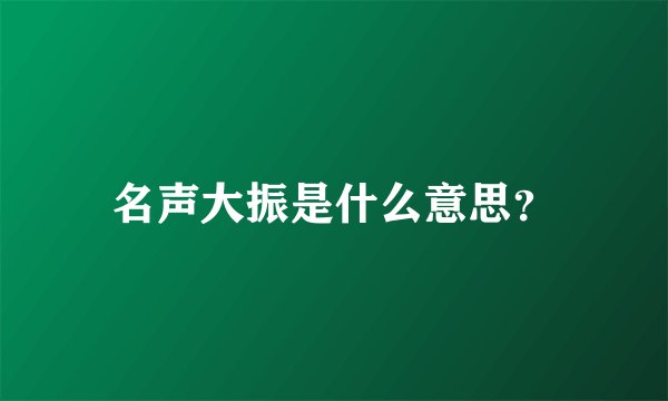 名声大振是什么意思？