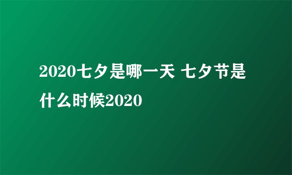 2020七夕是哪一天 七夕节是什么时候2020