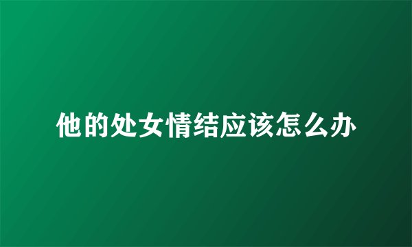 他的处女情结应该怎么办