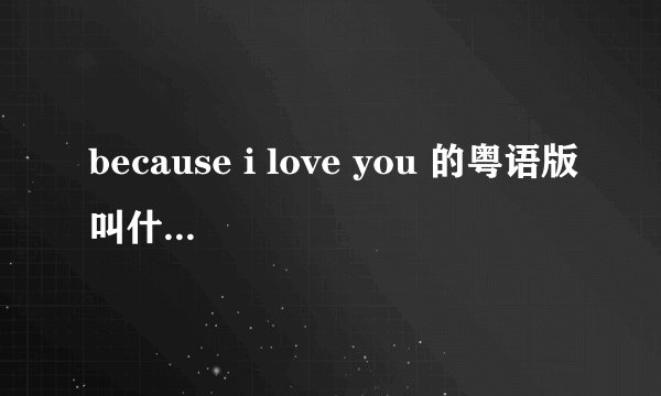 because i love you 的粤语版叫什么名字,