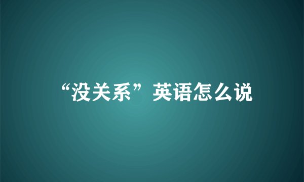 “没关系”英语怎么说