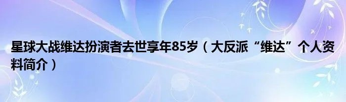 星球大战维达扮演者去世享年85岁（大反派“维达”个人资料简介）