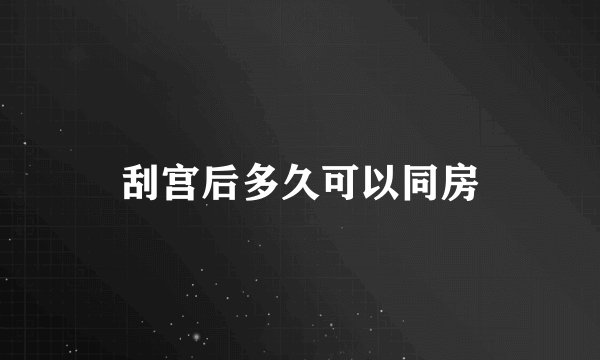 刮宫后多久可以同房