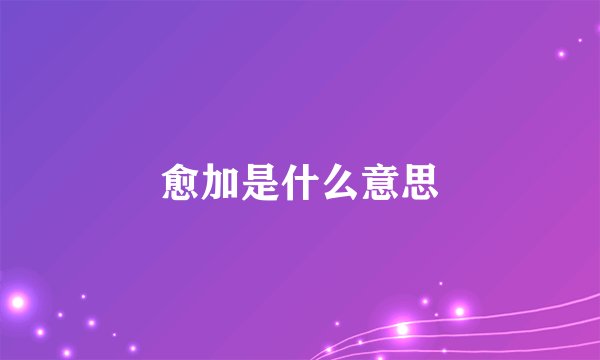 愈加是什么意思