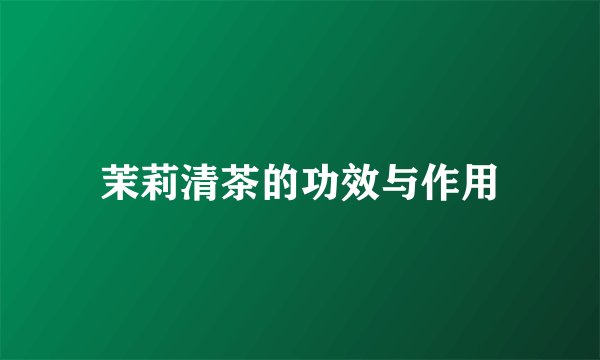 茉莉清茶的功效与作用
