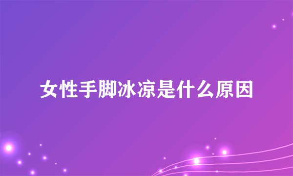 女性手脚冰凉是什么原因