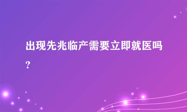 出现先兆临产需要立即就医吗？