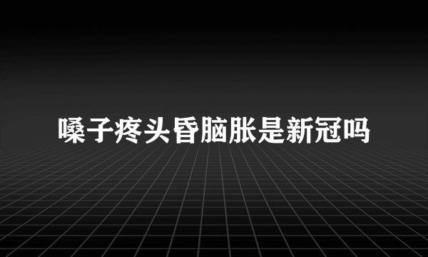 嗓子疼头昏脑胀是新冠吗