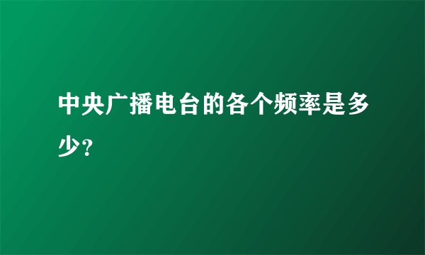 中央广播电台的各个频率是多少？