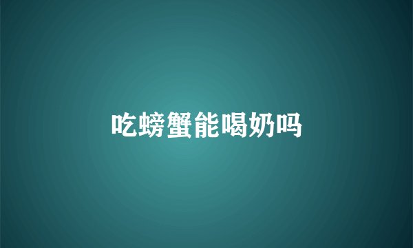 吃螃蟹能喝奶吗
