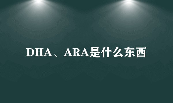 DHA、ARA是什么东西