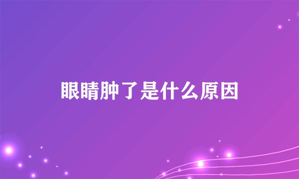眼睛肿了是什么原因
