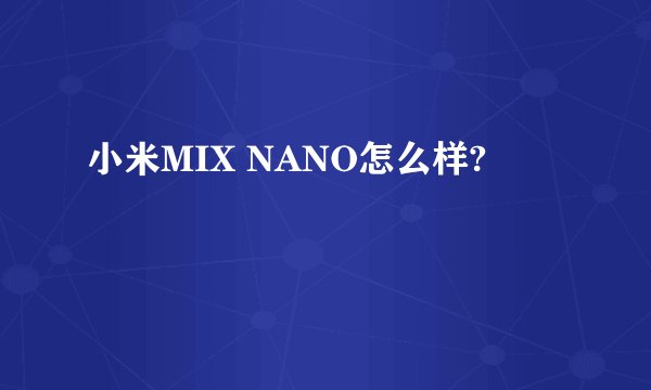 小米MIX NANO怎么样?