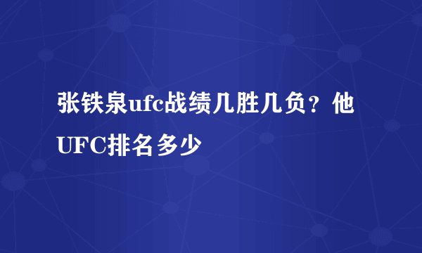 张铁泉ufc战绩几胜几负？他UFC排名多少