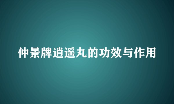 仲景牌逍遥丸的功效与作用
