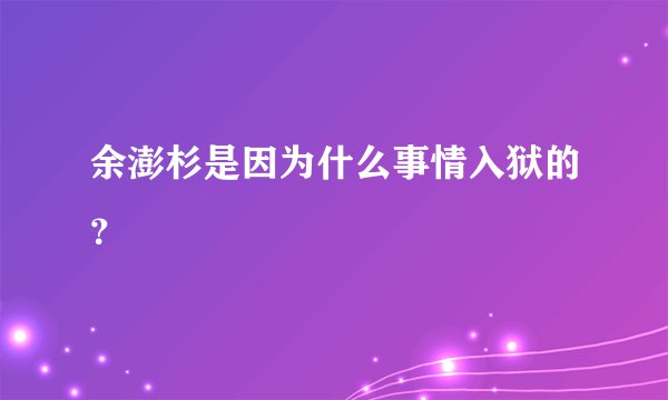 余澎杉是因为什么事情入狱的？